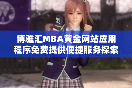 博雅汇MBA黄金网站应用程序免费提供便捷服务探索之旅