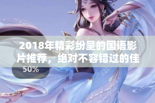 2018年精彩纷呈的国语影片推荐，绝对不容错过的佳作！
