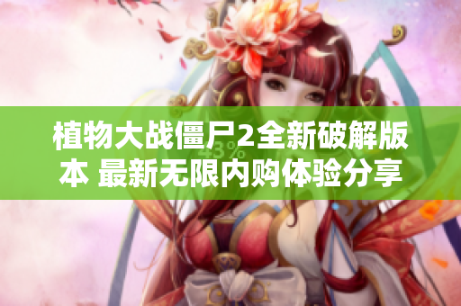 植物大战僵尸2全新破解版本 最新无限内购体验分享