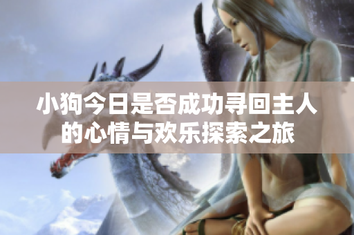 小狗今日是否成功寻回主人的心情与欢乐探索之旅