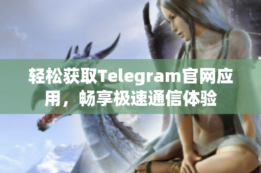轻松获取Telegram官网应用，畅享极速通信体验