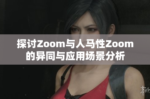 探讨Zoom与人马性Zoom的异同与应用场景分析