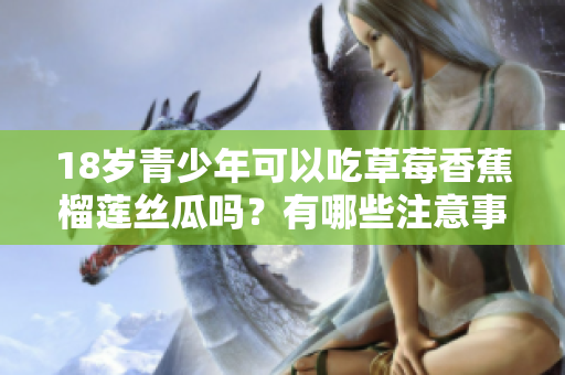 18岁青少年可以吃草莓香蕉榴莲丝瓜吗？有哪些注意事项？