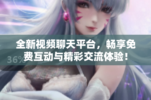 全新视频聊天平台，畅享免费互动与精彩交流体验！