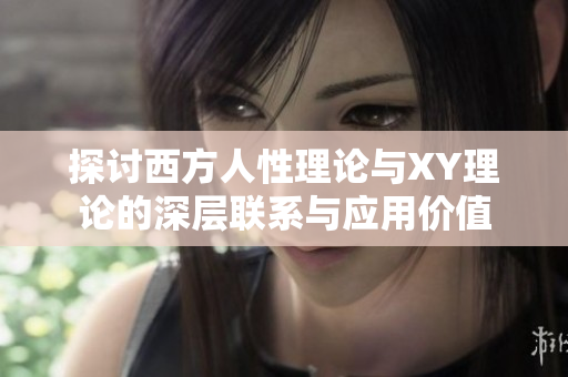 探讨西方人性理论与XY理论的深层联系与应用价值