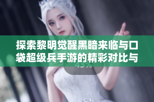 探索黎明觉醒黑暗来临与口袋超级兵手游的精彩对比与折扣信息
