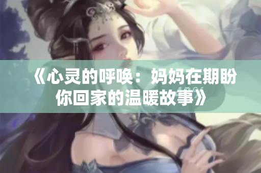 《心灵的呼唤：妈妈在期盼你回家的温暖故事》