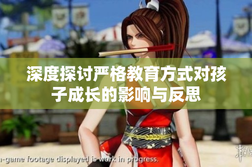 深度探讨严格教育方式对孩子成长的影响与反思