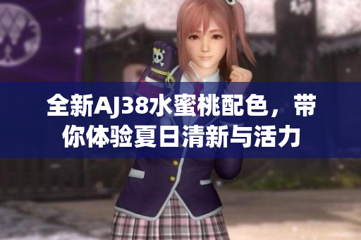 全新AJ38水蜜桃配色，带你体验夏日清新与活力