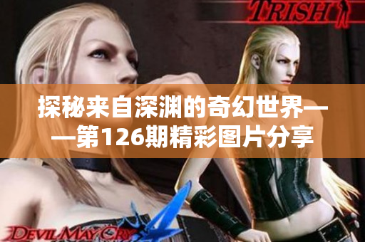 探秘来自深渊的奇幻世界——第126期精彩图片分享