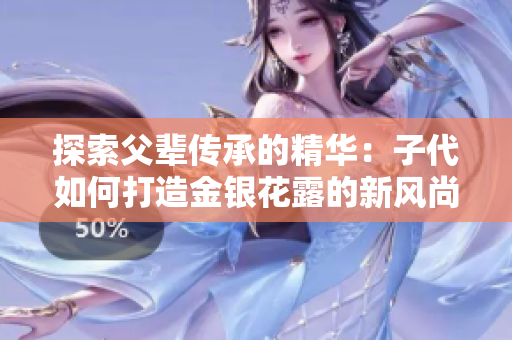 探索父辈传承的精华：子代如何打造金银花露的新风尚