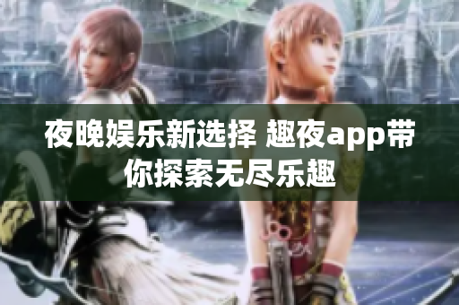 夜晚娱乐新选择 趣夜app带你探索无尽乐趣
