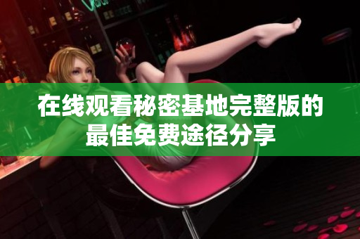 在线观看秘密基地完整版的最佳免费途径分享