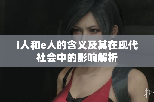 i人和e人的含义及其在现代社会中的影响解析