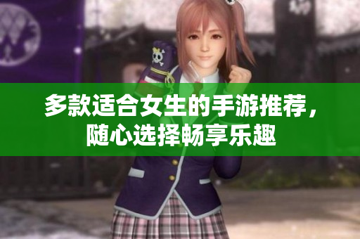 多款适合女生的手游推荐，随心选择畅享乐趣