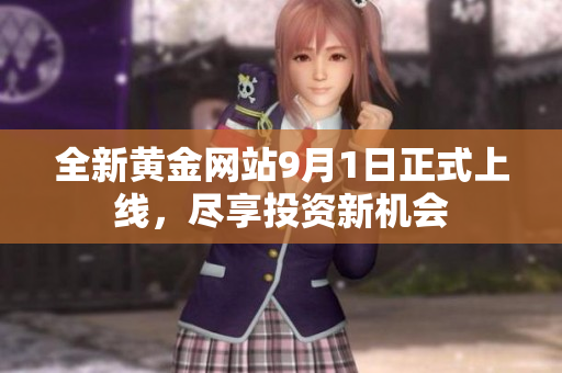 全新黄金网站9月1日正式上线，尽享投资新机会