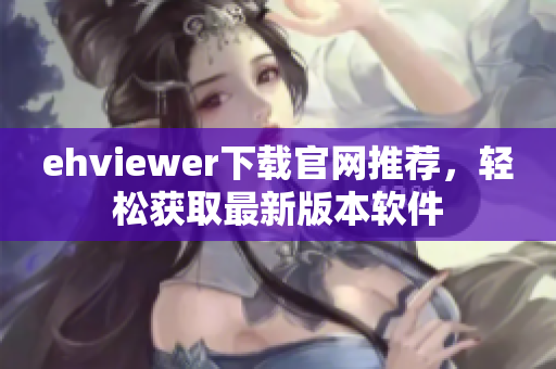 ehviewer下载官网推荐，轻松获取最新版本软件