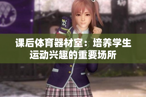 课后体育器材室：培养学生运动兴趣的重要场所