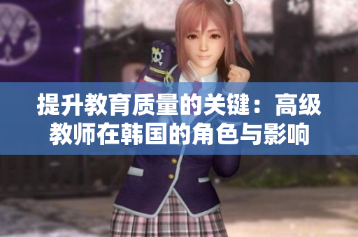 提升教育质量的关键：高级教师在韩国的角色与影响