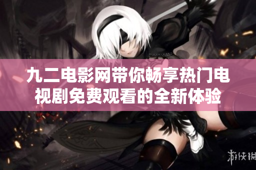九二电影网带你畅享热门电视剧免费观看的全新体验