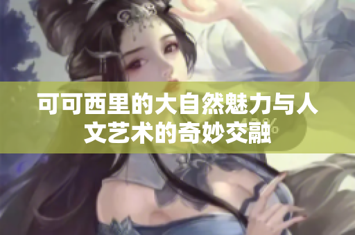 可可西里的大自然魅力与人文艺术的奇妙交融