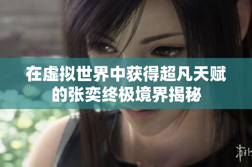 在虚拟世界中获得超凡天赋的张奕终极境界揭秘