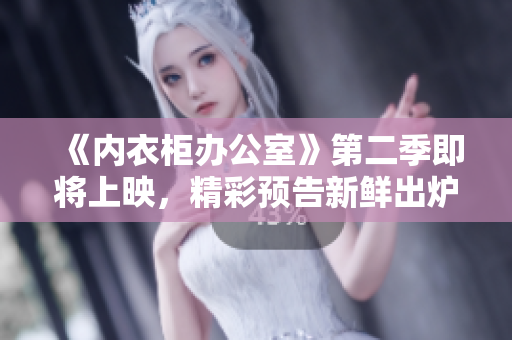 《内衣柜办公室》第二季即将上映，精彩预告新鲜出炉！