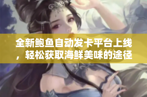 全新鲍鱼自动发卡平台上线，轻松获取海鲜美味的途径