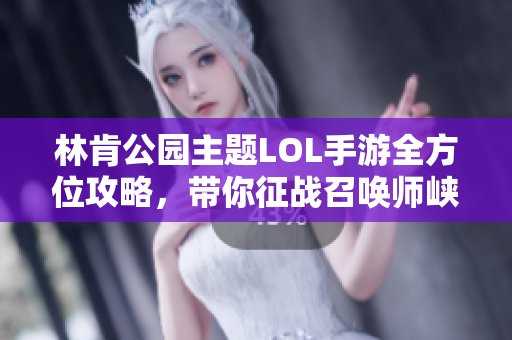 林肯公园主题LOL手游全方位攻略，带你征战召唤师峡谷
