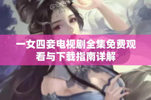 一女四妾电视剧全集免费观看与下载指南详解