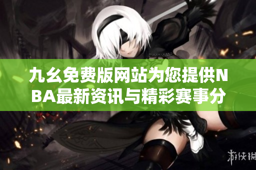 九幺免费版网站为您提供NBA最新资讯与精彩赛事分析