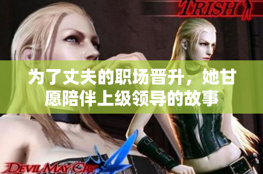 为了丈夫的职场晋升，她甘愿陪伴上级领导的故事
