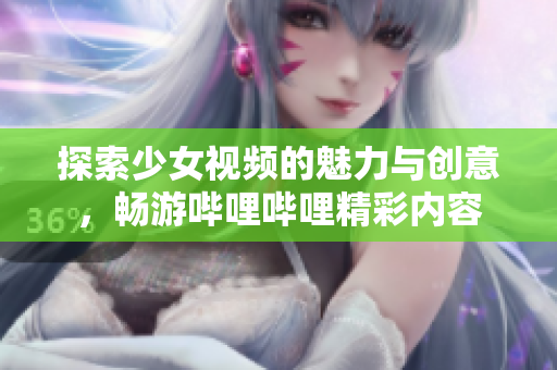 探索少女视频的魅力与创意，畅游哔哩哔哩精彩内容