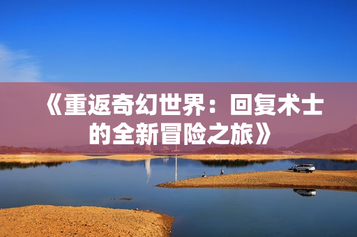 《重返奇幻世界：回复术士的全新冒险之旅》