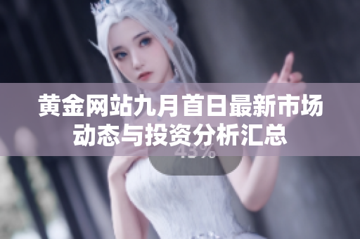 黄金网站九月首日最新市场动态与投资分析汇总