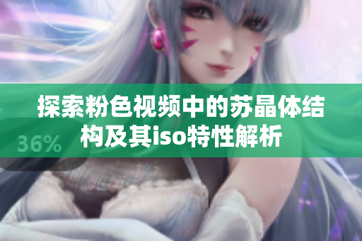 探索粉色视频中的苏晶体结构及其iso特性解析