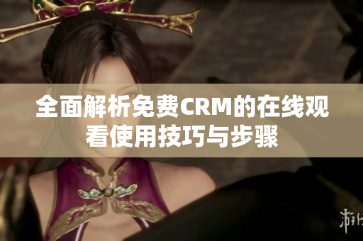 全面解析免费CRM的在线观看使用技巧与步骤