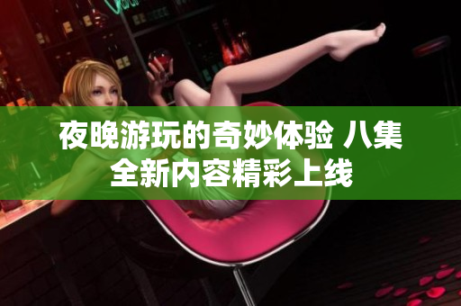 夜晚游玩的奇妙体验 八集全新内容精彩上线