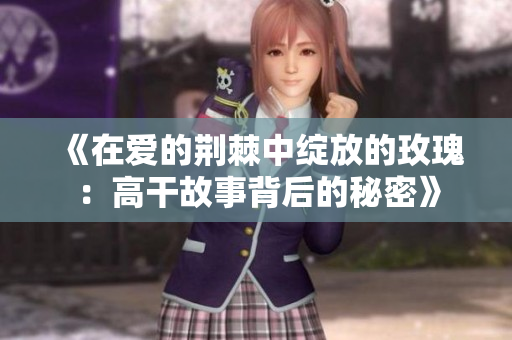 《在爱的荆棘中绽放的玫瑰：高干故事背后的秘密》
