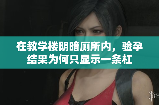 在教学楼阴暗厕所内，验孕结果为何只显示一条杠