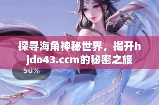 探寻海角神秘世界，揭开hjdo43.ccm的秘密之旅