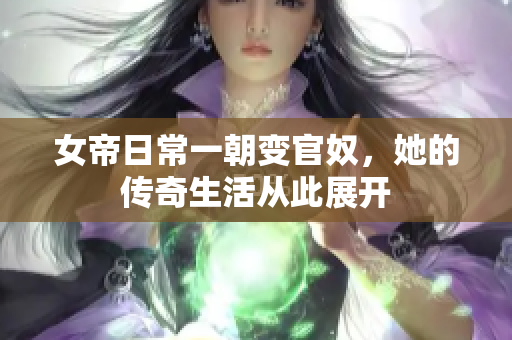 女帝日常一朝变官奴，她的传奇生活从此展开