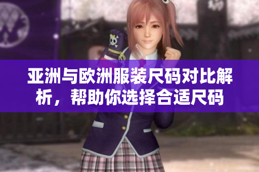 亚洲与欧洲服装尺码对比解析，帮助你选择合适尺码