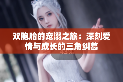 双胞胎的宠溺之旅：深刻爱情与成长的三角纠葛