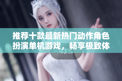 推荐十款最新热门动作角色扮演单机游戏，畅享极致体验