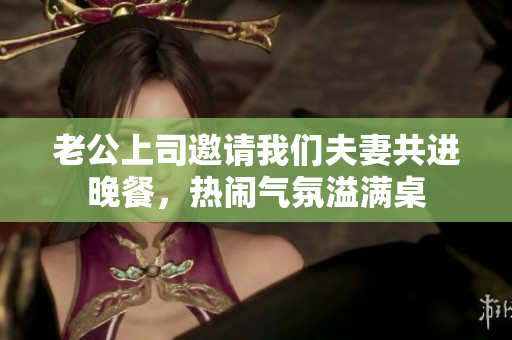 老公上司邀请我们夫妻共进晚餐，热闹气氛溢满桌