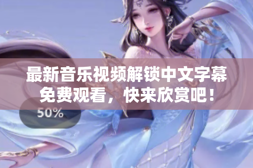 最新音乐视频解锁中文字幕免费观看，快来欣赏吧！