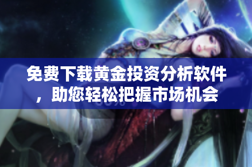 免费下载黄金投资分析软件，助您轻松把握市场机会