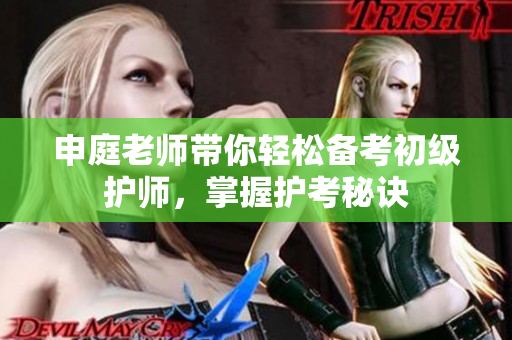 申庭老师带你轻松备考初级护师，掌握护考秘诀