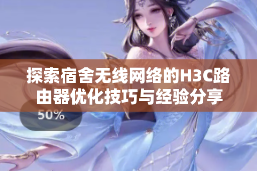 探索宿舍无线网络的H3C路由器优化技巧与经验分享